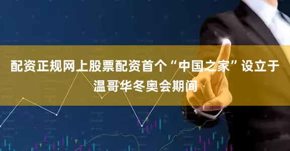 配资正规网上股票配资首个“中国之家”设立于温哥华冬奥会期间
