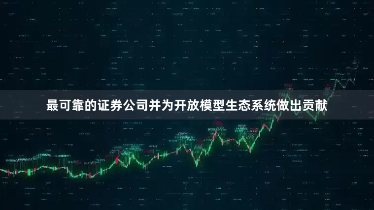 最可靠的证券公司并为开放模型生态系统做出贡献
